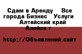 Сдам в Аренду  - Все города Бизнес » Услуги   . Алтайский край,Алейск г.